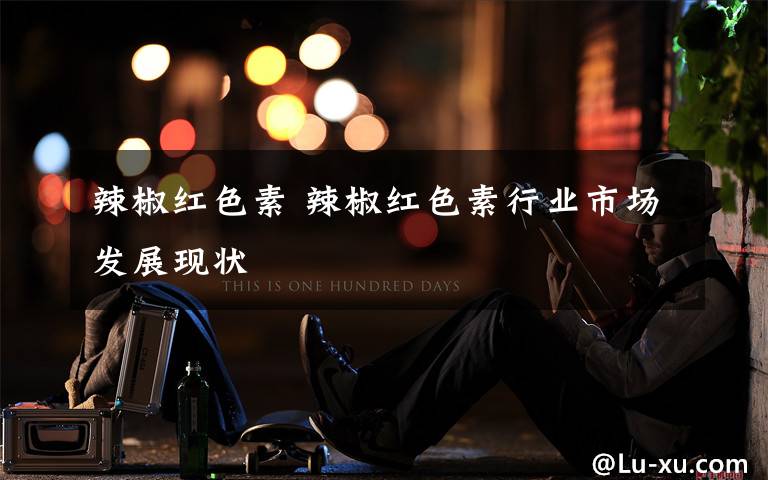 辣椒红色素 辣椒红色素行业市场发展现状