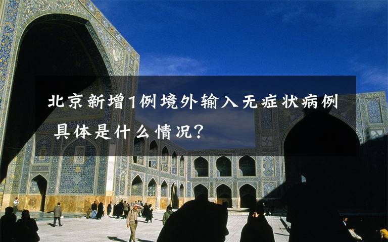 北京新增1例境外输入无症状病例 具体是什么情况?