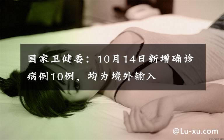 国家卫健委:10月14日新增确诊病例10例,均为境外输入
