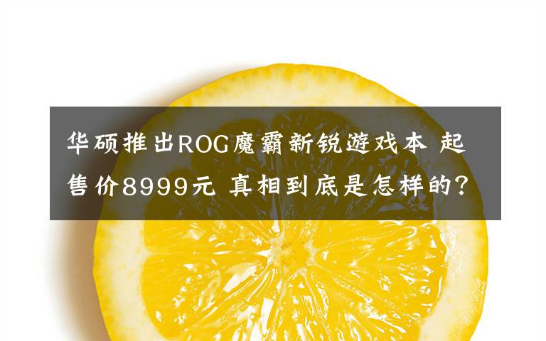 华硕推出ROG魔霸新锐游戏本 起售价8999元 真相到底是怎样的?