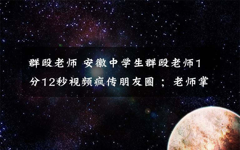 群殴老师 安徽中学生群殴老师1分12秒视频疯传朋友圈 ;老师掌掴学生惹来一身骚