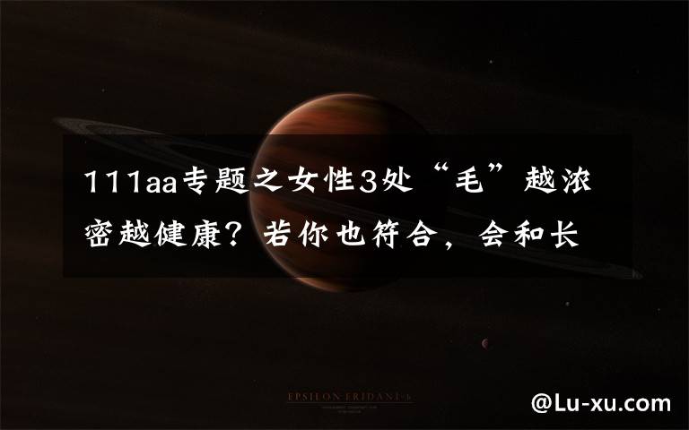 111aa专题之女性3处“毛”越浓密越健康?若你也符合,会和长寿有缘