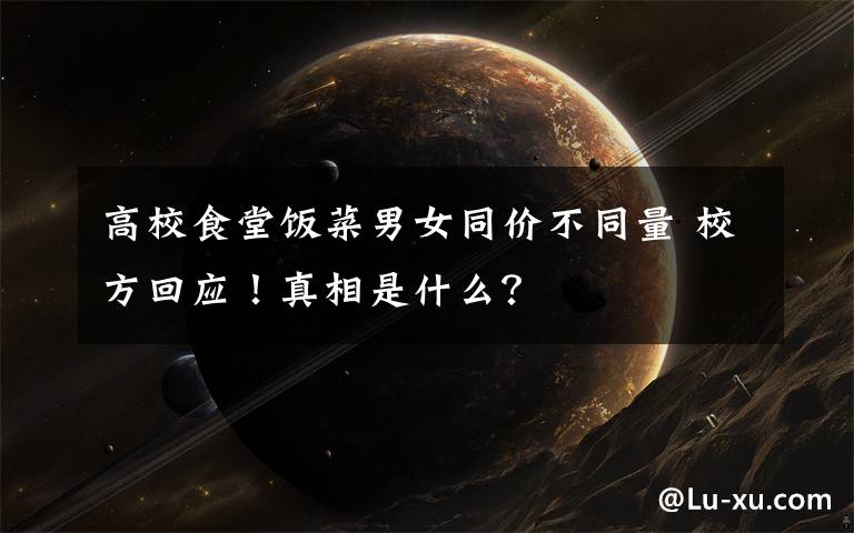 高校食堂饭菜男女同价不同量 校方回应!真相是什么?