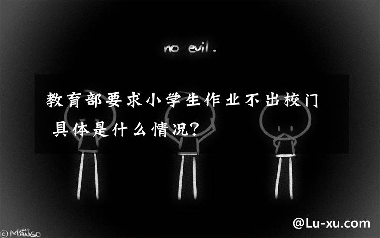 教育部要求小学生作业不出校门 具体是什么情况?