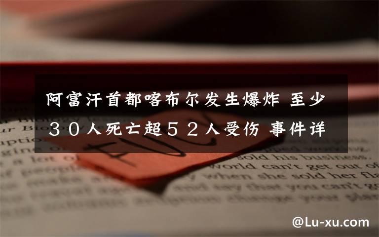 阿富汗首都喀布尔发生爆炸 至少30人死亡超52人受伤 事件详情始末介绍!