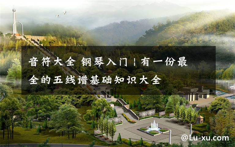 音符大全 钢琴入门 | 有一份最全的五线谱基础知识大全