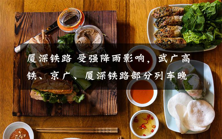 厦深铁路 受强降雨影响,武广高铁、京广、厦深铁路部分列车晚点或停运