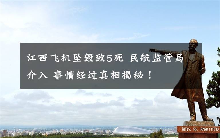 江西飞机坠毁致5死 民航监管局介入 事情经过真相揭秘！