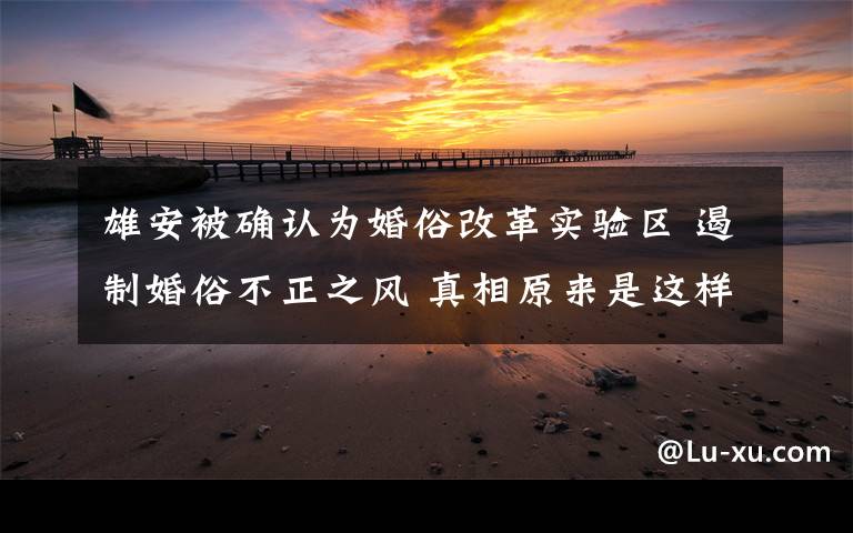 雄安被确认为婚俗改革实验区 遏制婚俗不正之风 真相原来是这样!