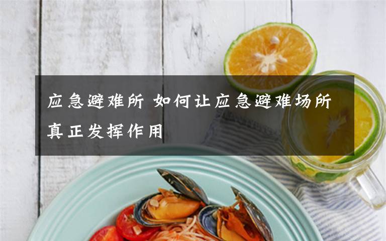 应急避难所 如何让应急避难场所真正发挥作用