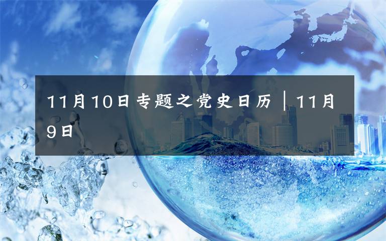 11月10日专题之党史日历|11月9日