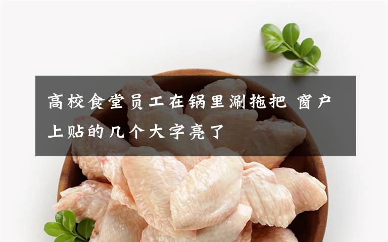 高校食堂员工在锅里涮拖把 窗户上贴的几个大字亮了