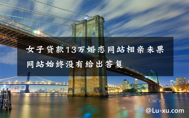  女子贷款13万婚恋网站相亲未果 网站始终没有给出答复
