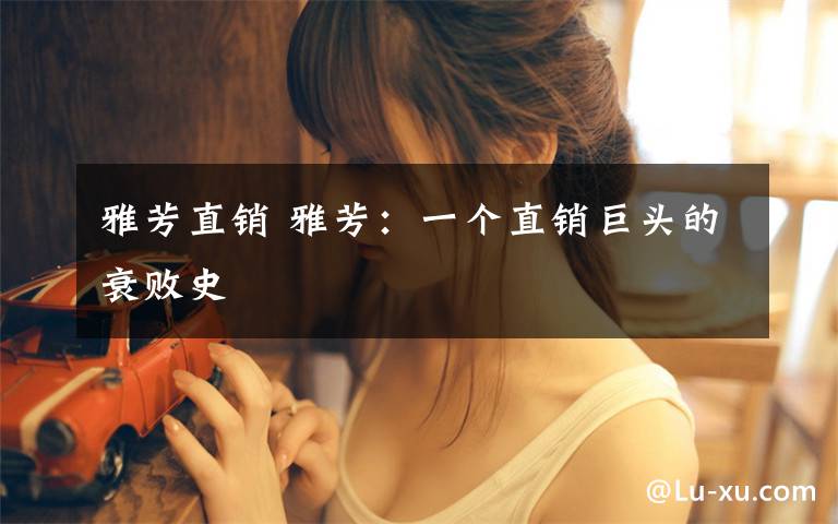 雅芳直销 雅芳:一个直销巨头的衰败史