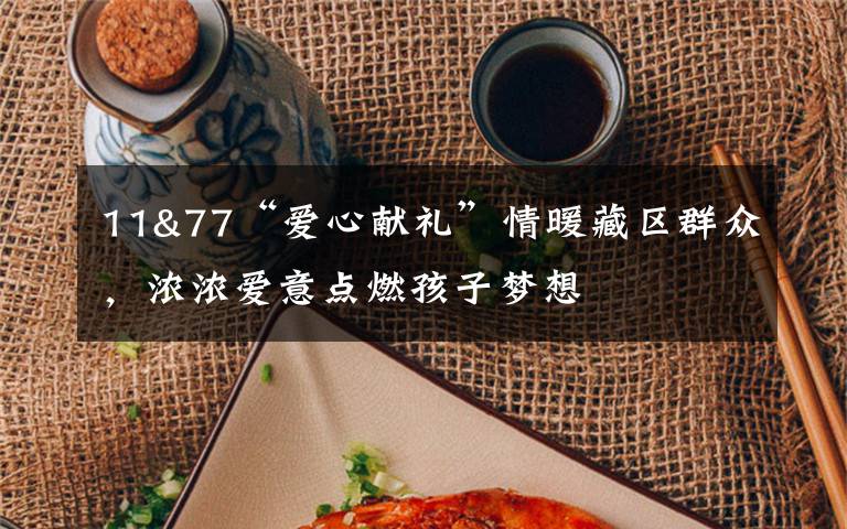 11&77“爱心献礼”情暖藏区群众,浓浓爱意点燃孩子梦想