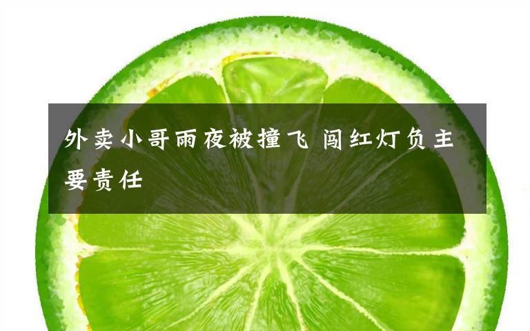 外卖小哥雨夜被撞飞 闯红灯负主要责任