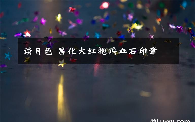 谈月色 昌化大红袍鸡血石印章