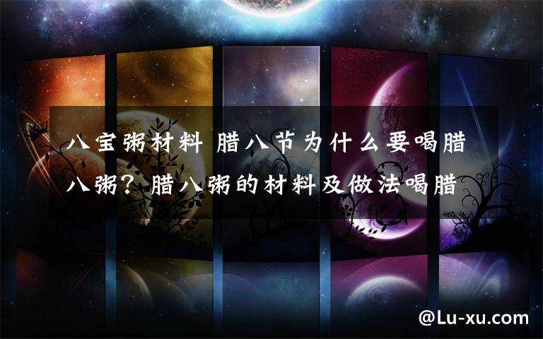 八宝粥材料 腊八节为什么要喝腊八粥?腊八粥的材料及做法喝腊八粥的意义