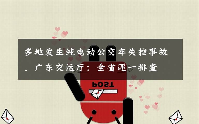 多地发生纯电动公交车失控事故，广东交运厅：全省逐一排查
