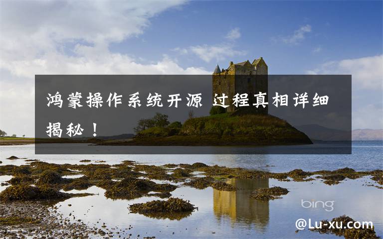 鸿蒙操作系统开源 过程真相详细揭秘!