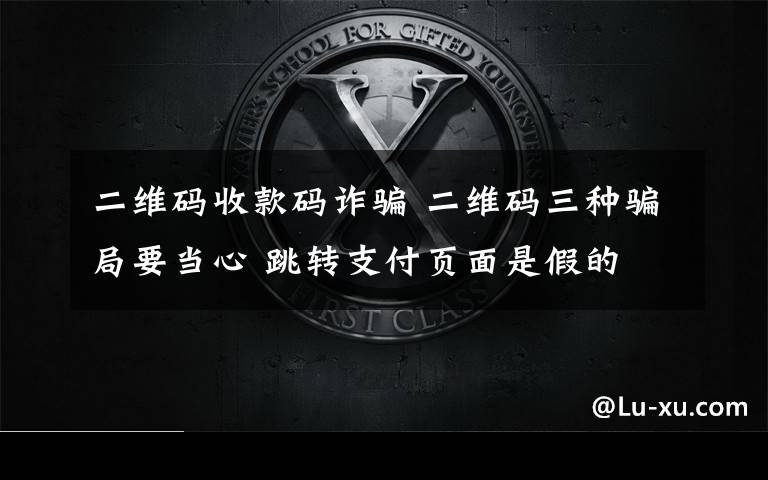 二维码收款码诈骗 二维码三种骗局要当心 跳转支付页面是假的