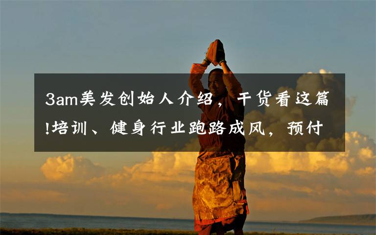 3am美发创始人介绍,干货看这篇!培训、健身行业跑路成风,预付费监管来临,美业门店如何自救?