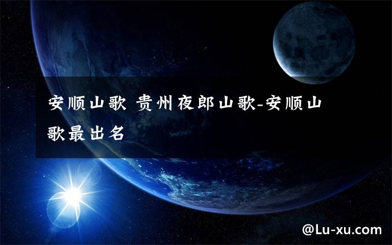 安顺山歌 贵州夜郎山歌-安顺山歌最出名