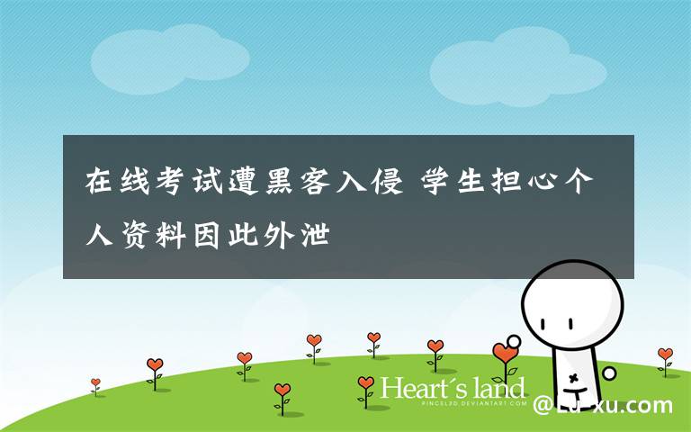 在线考试遭黑客入侵 学生担心个人资料因此外泄