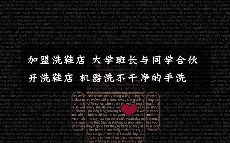 加盟洗鞋店 大学班长与同学合伙开洗鞋店 机器洗不干净的手洗