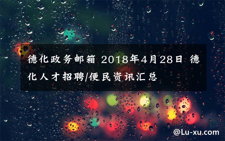 德化政务邮箱 2018年4月28日 德化人才招聘/便民资讯汇总