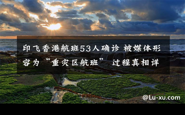 印飞香港航班53人确诊 被媒体形容为“重灾区航班” 过程真相详细揭秘!