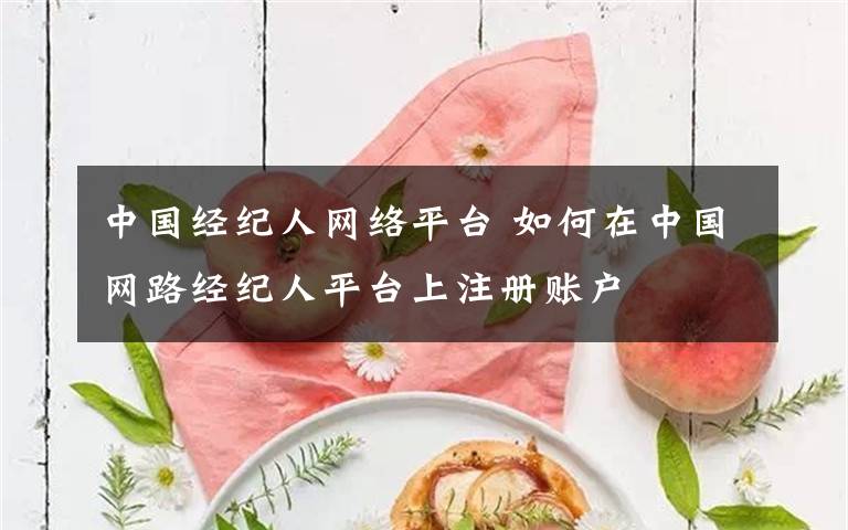 中国经纪人网络平台 如何在中国网路经纪人平台上注册账户