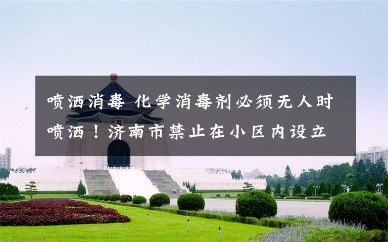 喷洒消毒 化学消毒剂必须无人时喷洒!济南市禁止在小区内设立消毒通道