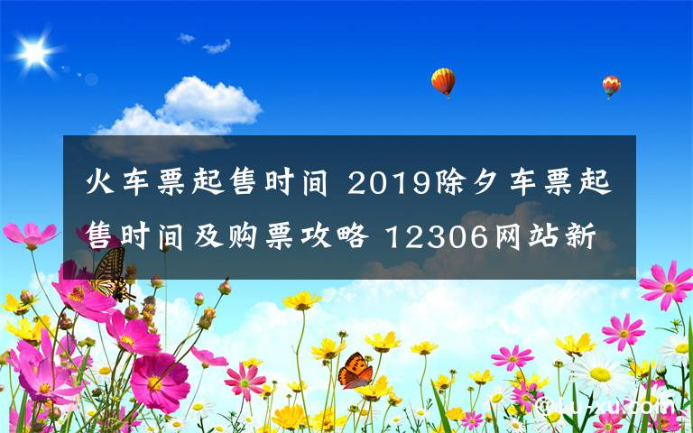 火车票起售时间 2019除夕车票起售时间及购票攻略 12306网站新版功能介绍
