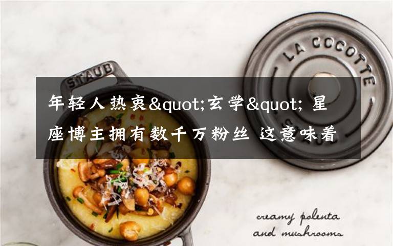 年轻人热衷"玄学" 星座博主拥有数千万粉丝 这意味着什么?