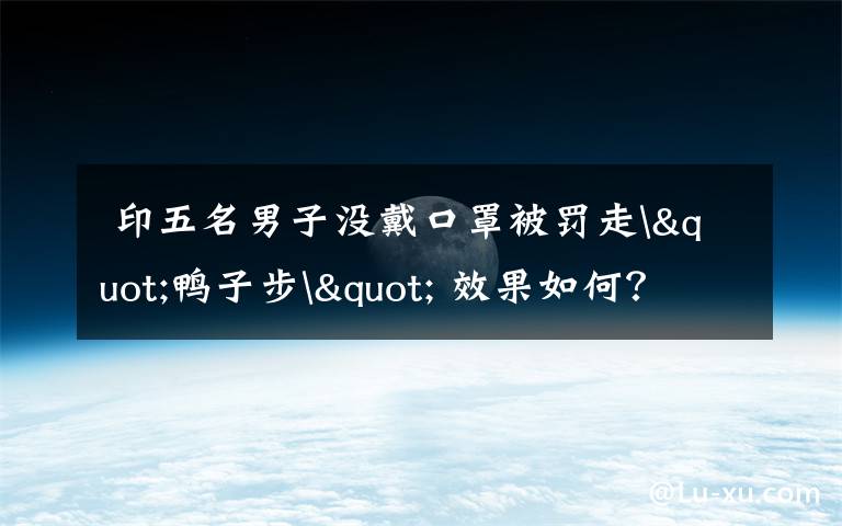 印五名男子没戴口罩被罚走"鸭子步" 效果如何?