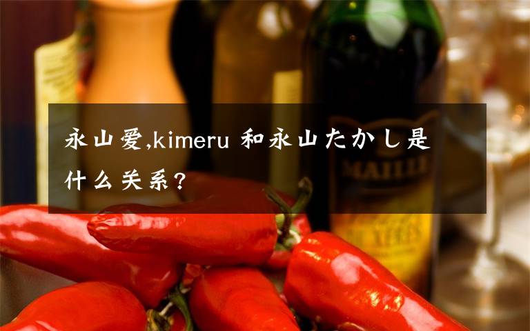 永山爱,kimeru 和永山たかし是什么关系?