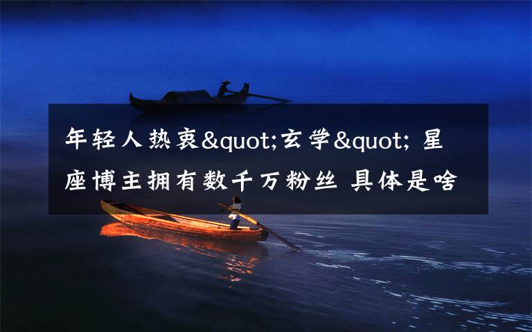 年轻人热衷"玄学" 星座博主拥有数千万粉丝 具体是啥情况?