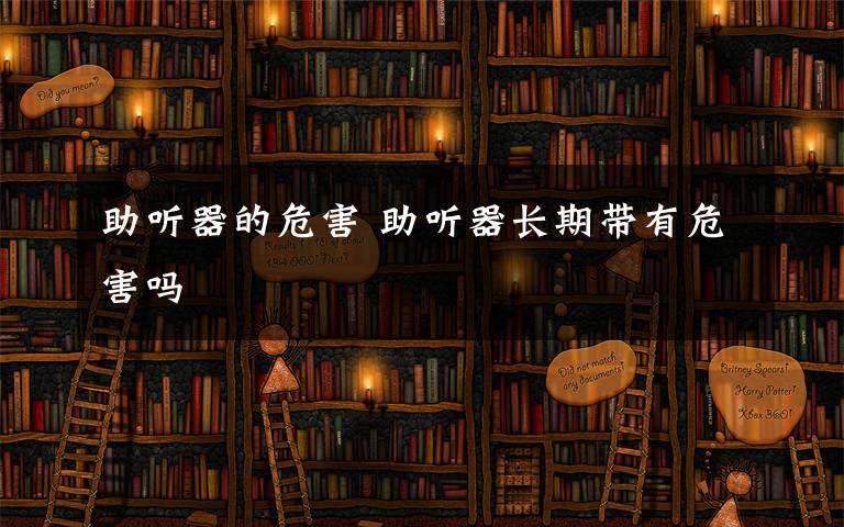 助听器的危害 助听器长期带有危害吗