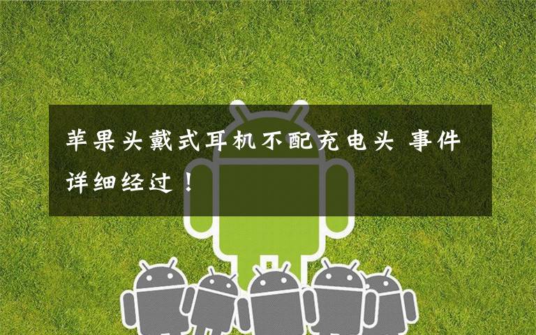苹果头戴式耳机不配充电头 事件详细经过!