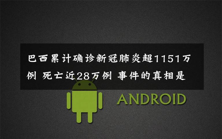 巴西累计确诊新冠肺炎超1151万例 死亡近28万例 事件的真相是什么？