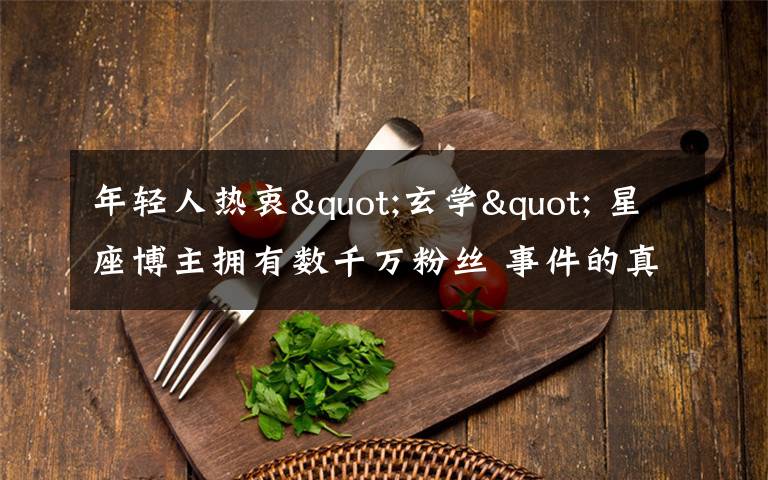 年轻人热衷"玄学" 星座博主拥有数千万粉丝 事件的真相是什么?