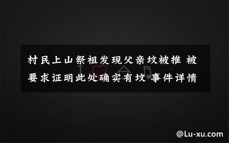 村民上山祭祖发现父亲坟被推 被要求证明此处确实有坟 事件详情始末介绍!
