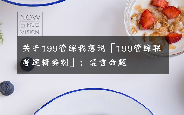 关于199管综我想说「199管综联考逻辑类别」:复言命题