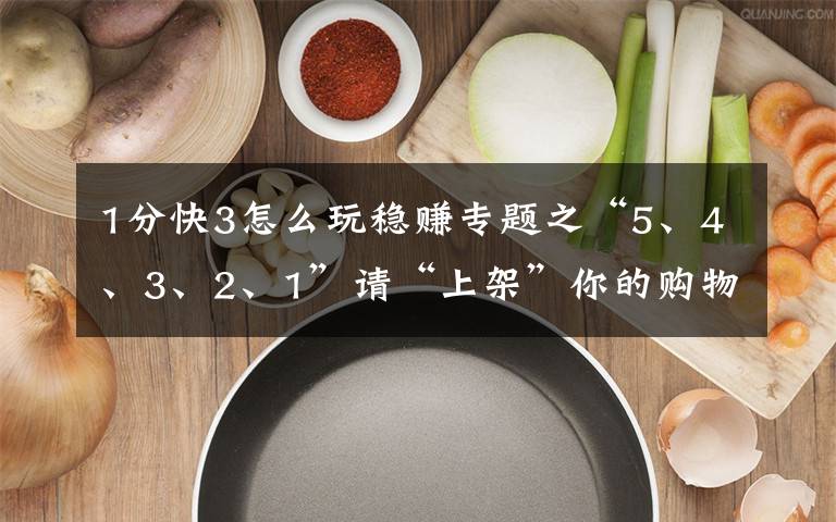 1分快3怎么玩稳赚专题之“5、4、3、2、1”请“上架”你的购物故事