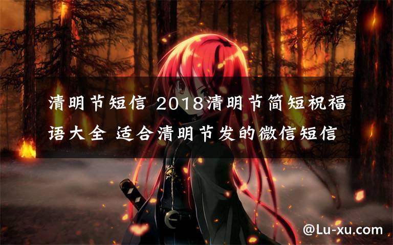清明节短信 2018清明节简短祝福语大全 适合清明节发的微信短信祝福语