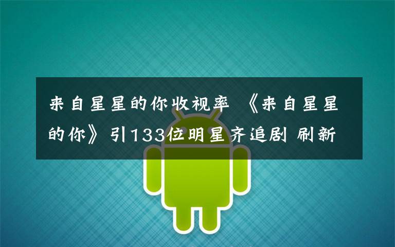 来自星星的你收视率 《来自星星的你》引133位明星齐追剧 刷新高