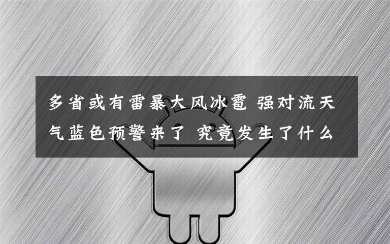 多省或有雷暴大风冰雹 强对流天气蓝色预警来了 究竟发生了什么?