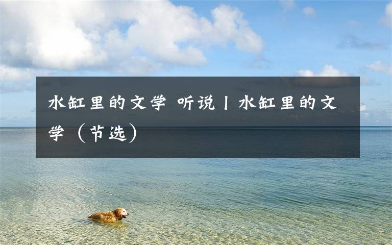 水缸里的文学 听说丨水缸里的文学(节选)