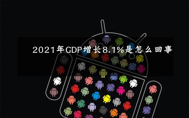2021年GDP增长8.1%是怎么回事